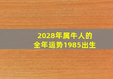 2028年属牛人的全年运势1985出生