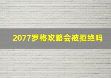 2077罗格攻略会被拒绝吗