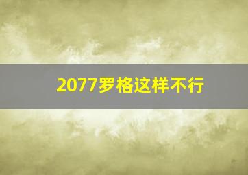 2077罗格这样不行