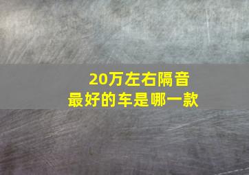 20万左右隔音最好的车是哪一款