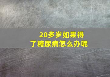 20多岁如果得了糖尿病怎么办呢