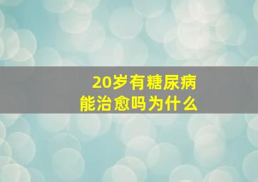 20岁有糖尿病能治愈吗为什么