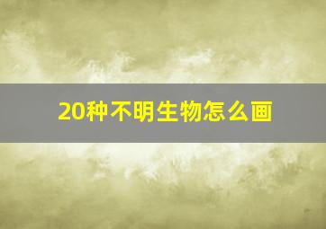 20种不明生物怎么画