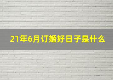 21年6月订婚好日子是什么