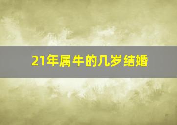 21年属牛的几岁结婚