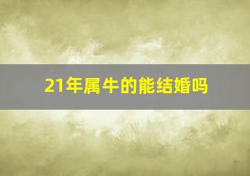 21年属牛的能结婚吗