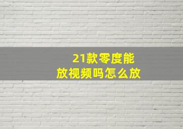 21款零度能放视频吗怎么放