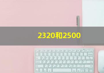 2320和2500