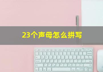 23个声母怎么拼写