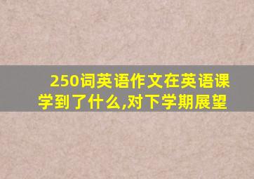 250词英语作文在英语课学到了什么,对下学期展望