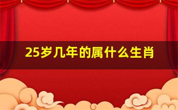 25岁几年的属什么生肖