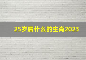 25岁属什么的生肖2023