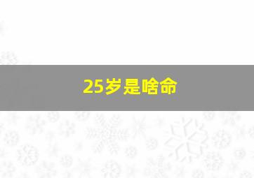 25岁是啥命