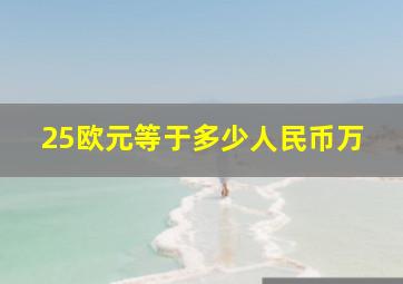 25欧元等于多少人民币万