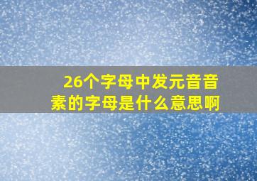 26个字母中发元音音素的字母是什么意思啊