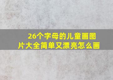 26个字母的儿童画图片大全简单又漂亮怎么画