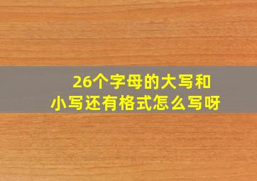 26个字母的大写和小写还有格式怎么写呀