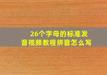 26个字母的标准发音视频教程拼音怎么写