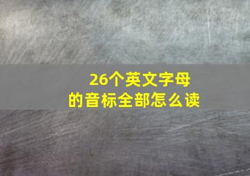 26个英文字母的音标全部怎么读