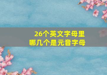 26个英文字母里哪几个是元音字母