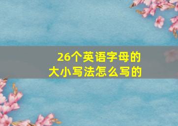 26个英语字母的大小写法怎么写的