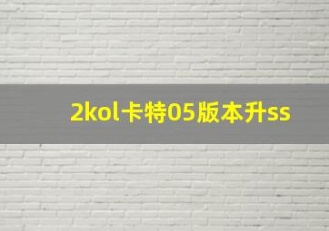 2kol卡特05版本升ss