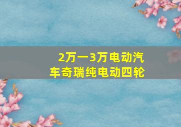 2万一3万电动汽车奇瑞纯电动四轮