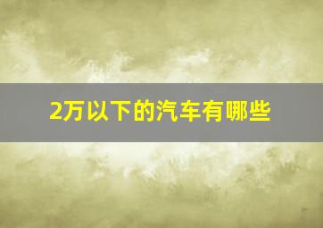 2万以下的汽车有哪些