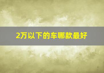 2万以下的车哪款最好