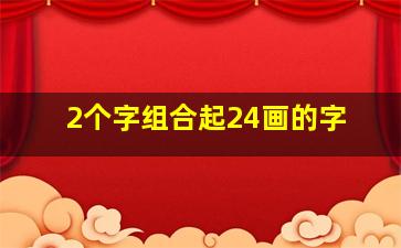 2个字组合起24画的字