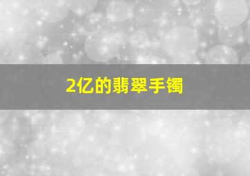 2亿的翡翠手镯