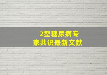 2型糖尿病专家共识最新文献