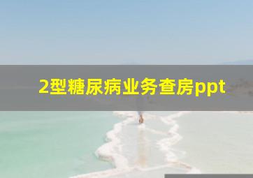 2型糖尿病业务查房ppt