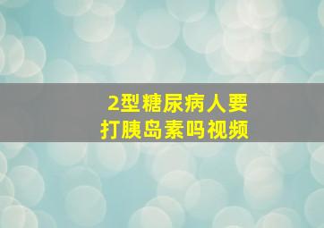 2型糖尿病人要打胰岛素吗视频