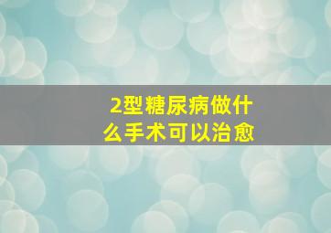 2型糖尿病做什么手术可以治愈