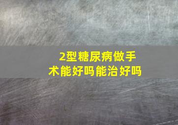 2型糖尿病做手术能好吗能治好吗