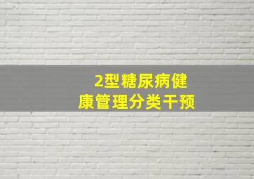 2型糖尿病健康管理分类干预