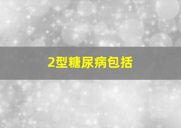 2型糖尿病包括