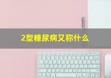 2型糖尿病又称什么