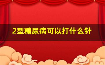 2型糖尿病可以打什么针