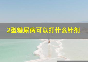 2型糖尿病可以打什么针剂