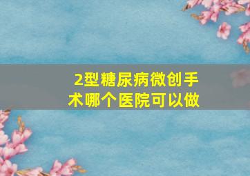 2型糖尿病微创手术哪个医院可以做