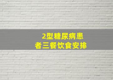 2型糖尿病患者三餐饮食安排