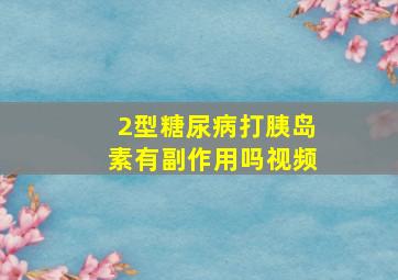 2型糖尿病打胰岛素有副作用吗视频