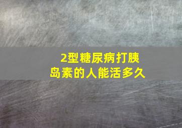 2型糖尿病打胰岛素的人能活多久