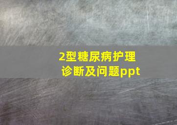 2型糖尿病护理诊断及问题ppt