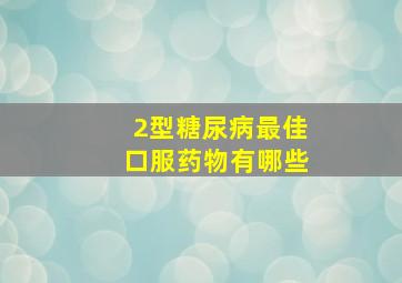 2型糖尿病最佳口服药物有哪些