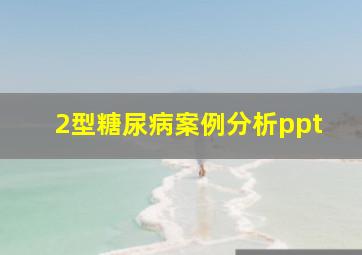 2型糖尿病案例分析ppt