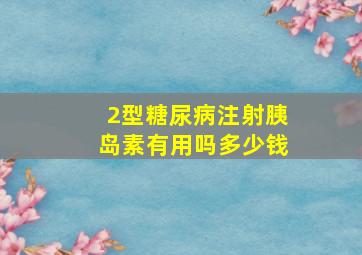 2型糖尿病注射胰岛素有用吗多少钱