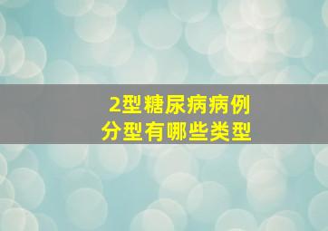 2型糖尿病病例分型有哪些类型